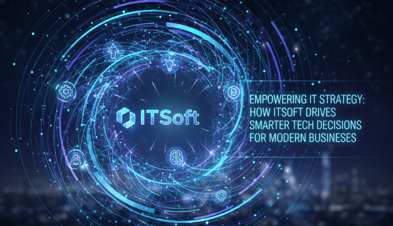 Empowering IT Strategy: How ITSoft Drives Smarter Tech Decisions for Modern Businesses